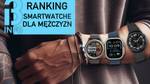 Jaki męski smartwatch kupić w 2024 roku? Sprawdź najciekawsze modele na rynku